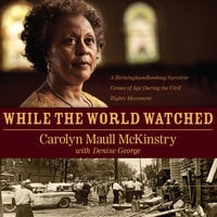 While the World Watched: A Birmingham Bombing Survivor Comes of Age during the Civil Rights Movement - Carolyn Maull McKinstry