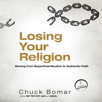 Losing Your Religion: Moving from Superficial Routine to Authentic Faith - Chuck Bomar
