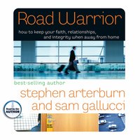 Road Warrior: How to Keep Your Faith, Relationships, and Integrity When Away from Home - Sam Gallucci, Stephen Arterburn