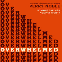 Overwhelmed: Winning the War Against Worry - Perry Noble