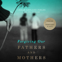 Forgiving Our Fathers and Mothers: Finding Freedom from Hurt and Hate - Leslie Leyland Fields, Jill Hubbard