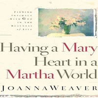 Having A Mary Heart In A Martha World - Joanna Weaver