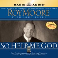 So Help Me God: The Ten Commandments, Judicial Tyranny, and the Battle for Religious Freedom - Roy S Moore