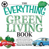 The Everything Green Living Book: Transform Your Lifestyle--Easy Ways to Conserve Energy, Protect Your Family's Health, and Help Save - Diane Gow McDilda