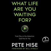 What Life Are You Waiting For?: Push Play on the Adventure God Has for You - Pete Hise