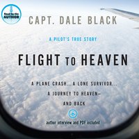 Flight to Heaven: A Plane Crash...A Lone Survivor...A Journey to Heaven--and Back - Dale Black