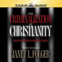 The Criminalization of Christianity: Listen to This Before it Becomes Illegal! - Janet L Folger