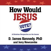 How Would Jesus Vote? - Jerry Newcombe, Dr. D. James Kennedy
