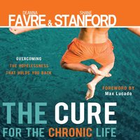 The Cure for the Chronic Life: Overcoming the Hopelessness That Holds You Back - Shane Stanford, Deanna Favre