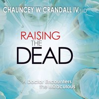 Raising the Dead: A Doctor Encounters the Miraculous - Chauncey W. Crandall