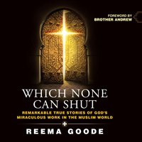 Which None Can Shut: Remarkable True Stories of God's Miraculous Work in the Muslim World - Reema Goode