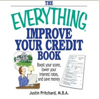The Everything Improve Your Credit Book: Boost Your Score, Lower Your Interest Rates, and Save Money - Justin Pritchard