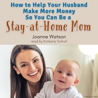 How To Help Your Husband Make More Money So You Can Be A Stay-At-Home Mom - Joanne Watson