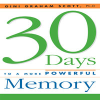 30 Days to a More Powerful Memory: Get the Simple But More Powerful Methods You Need to Sharpen Your Mental Agility and Increase Your Memory - Easily! - Gini Graham Scott