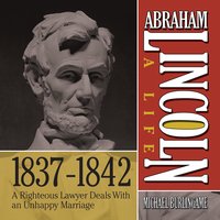 Abraham Lincoln: A Life 1837-1842: A Righteous Lawyer Deals With an Unhappy Marriage - Michael Burlingame