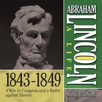Abraham Lincoln: A Life 1843-1849: A Win in Congress and a Battle Against Slavery - Michael Burlingame