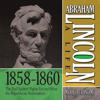 Abraham Lincoln: A Life 1859-1860: The "Rail Splitter" Fights For and Wins the Republican Nomination - Michael Burlingame