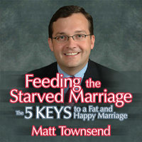 Feeding the Starved Marriage: 5 Keys to a Fat Happy Marriage - Matt Townsend