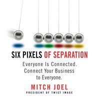 Six Pixels of Separation: Everyone Is Connected. Connect Your Business to Everyone. - Mitch Joel