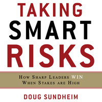 Taking Smart Risks: How Sharp Leaders Win When Stakes are High - Doug Sundheim