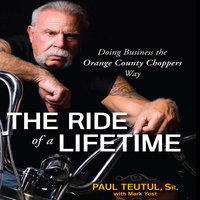 The Ride of a Lifetime: Doing Business the Orange County Choppers Way - Paul Teutul