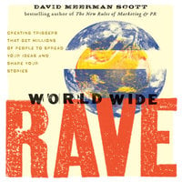 World Wide Rave: Creating Triggers that Get Millions of People to Spread Your Ideas and Share Your Stories - David Meerman Scott