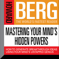 Mastering Your Mind's Hidden Powers: How to Generate Breakthrough Ideas Using Your Mind's Untapped Genius - Howard Stephen Berg