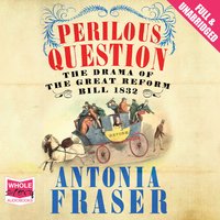 Perilous Question: The Drama of the Great Reform Bill 1832 - Antonia Fraser