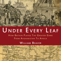 Under Every Leaf: How Britain Played The Greater Game From Afghanistan to Africa - William Beaver