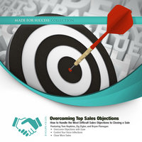 Overcoming Top Sales Objections: How to  Handle the Most Difficult Sales Objections to Closing a Sale - Made for Success