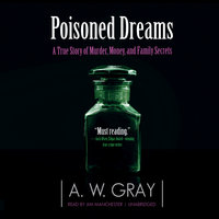 Poisoned Dreams: A True Story of Murder, Money, and Family Secrets - A.W. Gray