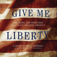 Give Me Liberty: Speakers and Speeches That Have Shaped America - Christopher L. Webber