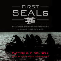 First SEALs: The Untold Story of the Forging of America’s Most Elite Unit - Patrick K. O’Donnell