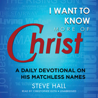 I Want to Know More of Christ: A Daily Devotional on His Matchless Names - Steve Hall