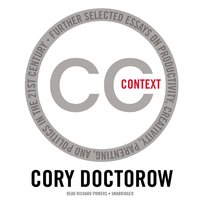 Context: Further Selected Essays on Productivity, Creativity,Parenting, and Politics in the 21st Century - Cory Doctorow
