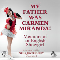 My Father Was Carmen Miranda!: Memoirs of an English Showgirl - Nena Jover Kelty