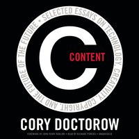 Content: Selected Essays on Technology, Creativity, Copyright, and the Future of the Future - Cory Doctorow