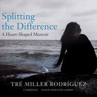 Splitting the Difference: A Heart-Shaped Memoir - Tré Miller Rodríguez