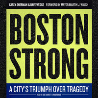 Boston Strong: A City’s Triumph over Tragedy - Casey Sherman, Dave Wedge