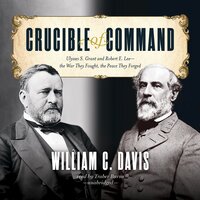 Crucible of Command: Ulysses S. Grant and Robert E. Lee—the War They Fought, the Peace They Forged - William C. Davis
