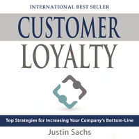 Customer Loyalty: Top Strategies for Increasing Your Company’s Bottom Line - Justin Sachs