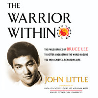 The Warrior Within: The Philosophies of Bruce Lee to Better Understand the World around You and Achieve a Rewarding Life - John Little
