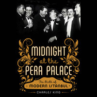 Midnight at the Pera Palace: The Birth of Modern Istanbul - Charles King