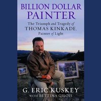 Billion Dollar Painter: The Triumph and Tragedy of Thomas Kinkade, Painter of Light - G. Eric Kuskey