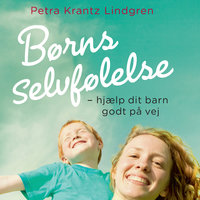 Børns selvfølelse - hjælp dit barn godt på vej: - hjælp dit barn godt på vej - Petra Krantz Lindgren