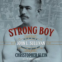 Strong Boy: The Life and Times of John L. Sullivan, America’s First Sports Hero - Christopher Klein