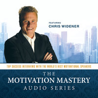 The Motivation Mastery Audio Series: Top Success Interviews with the World’s Best Motivational Speakers - Chris Widener