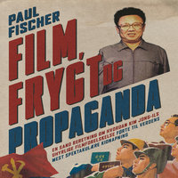 Film, frygt og propaganda: En sand beretning om hvordan Kim Jong-Ils uhyrlige filmforelskelse førte til verdens mest spektakulære kidnapning - Paul Fischer