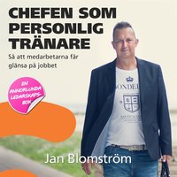 Chefen som personlig tränare - så att medarbetarna får glänsa på jobbet - Jan Blomström