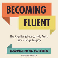 Becoming Fluent: How Cognitive Science Can Help Adults Learn a Foreign Language - Roger Kreuz, Richard Roberts